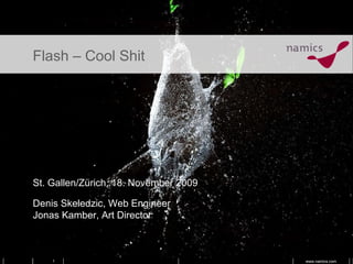 Flash – Cool Shit St. Gallen/Zürich, 18. November 2009 Denis Skeledzic, Web Engineer Jonas Kamber, Art Director 