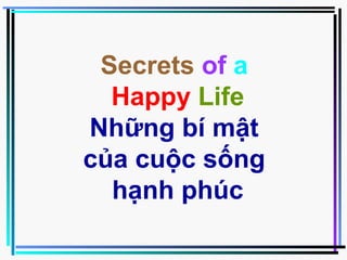 Secrets of a
  Happy Life
Những bí mật
của cuộc sống
  hạnh phúc
 