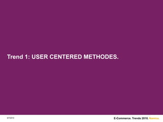 Trend 1: USER CENTERED METHODES.6/7/2010E-Commerce. Trends 2010.