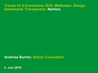 Trends im E-Commerce 2010. Methoden. Design. Dashboard. Transparenz. Namics. Andreas Burren. Senior Consultant. 4. Juni 2010 
