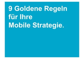 9 Goldene Regeln
für Ihre
Mobile Strategie.
 
