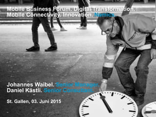 Mobile Business Forum. Digital Transformation.
Mobile Connectivity. Innovation. Namics.
Johannes Waibel. Senior Manager.
Daniel Kästli. Senior Consultant.
St. Gallen, 03. Juni 2015
 