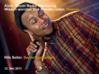 Aiciti. Social Media Monitoring.
Wissen worüber Ihre Kunden reden. Namics.




Nils Seiter. Senior Consultant.


12. Mai 2011
 