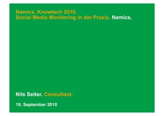 Namics. Knowtech 2010.
Social Media Monitoring in der Praxis. Namics.




Nils Seiter. Consultant.
16. September 2010
 