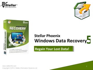 5
                                             Stellar Phoenix
                                             Windows Data Recovery
                                              Regain Your Lost Data!



www.stellarinfo.com                                                    1
Copyright © 2012, Stellar Information Systems Ltd.
 