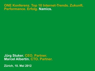 ONE Konferenz. Top 10 Internet-Trends. Zukunft.
Performance. Erfolg. Namics.




Jürg Stuker. CEO. Partner.
Marcel Albertin. CTO. Partner.
Zürich, 10. Mai 2012
 