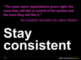Stayconsistent“Themoreusers’ expectationsprove right, themorethey will feel in control of thesystem and themorethey will like it.” Ten UsabilityHeuristicsby Jakob NielsenMobile. Create. Basics.10-2010