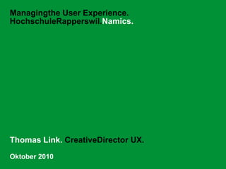 Managingthe User Experience.HochschuleRapperswil.Namics. Thomas Link. CreativeDirector UX.  Oktober 2010 