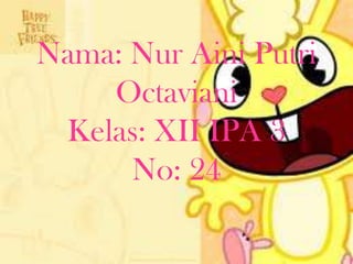 Nama: Nur Aini Putri
Octaviani
Kelas: XII IPA 3
No: 24

 