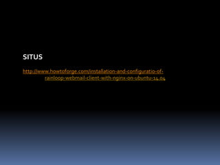 SITUS 
http://www.howtoforge.com/installation-and-configuratio-of-rainloop- 
webmail-client-with-nginx-on-ubuntu-14.04 
 