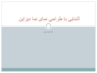 ‫ن‬ ‫ی‬ ‫ا‬ ‫ز‬ ‫ی‬ ‫د‬ ‫ا‬ ‫م‬ ‫ن‬
‫با‬ ‫آشنایی‬
‫دیزاین‬ ‫نما‬ ‫نمای‬ ‫طراحی‬
 