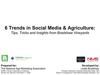 Prepared for: The National Agri-Marketing Association  NAMA  | Trends in Agriculture Conference Kansas City, Missouri  | November 11, 2009 Developed by: Leslie Bradshaw Principal  | Bradshaw Vineyards (Willamette Valley, OR) Director of Engagement  | New Media Strategies (Arlington, VA) 6 Trends in Social Media & Agriculture: Tips, Tricks and Insights from Bradshaw Vineyards 