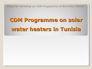 Regional workshop on CDM Programme of Activities (Rabat)




 CDM Programme on solar
  water heaters in Tunisia
 