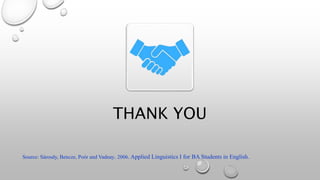 THANK YOU
Source: Sárosdy, Bencze, Poór and Vadnay. 2006. Applied Linguistics I for BA Students in English.
 