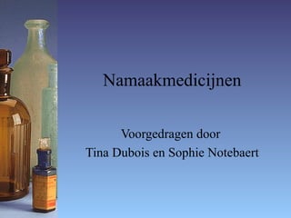 Namaakmedicijnen Voorgedragen door  Tina Dubois en Sophie Notebaert 