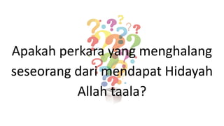 Apakah perkara yang menghalang
seseorang dari mendapat Hidayah
Allah taala?
 