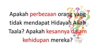 Apakah perbezaan orang yang
tidak mendapat Hidayah Allah
Taala? Apakah kesannya dalam
kehidupan mereka?
 