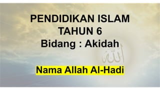 PENDIDIKAN ISLAM
TAHUN 6
Bidang : Akidah
Nama Allah Al-Hadi
 
