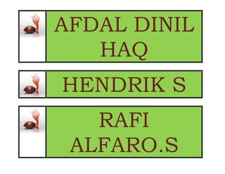 AFDAL DINIL
HAQ
HENDRIK S
RAFI
ALFARO.S
 
