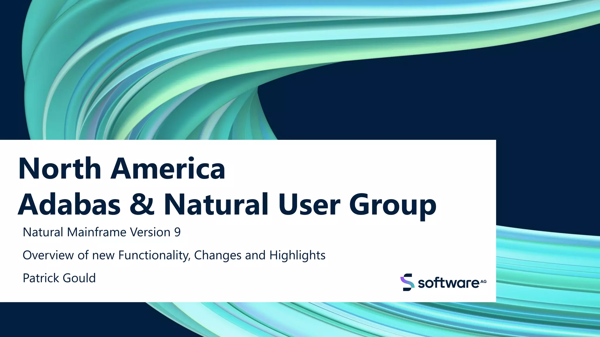 North America
Adabas & Natural User Group
Natural Mainframe Version 9
Overview of new Functionality, Changes and Highlights
Patrick Gould
 