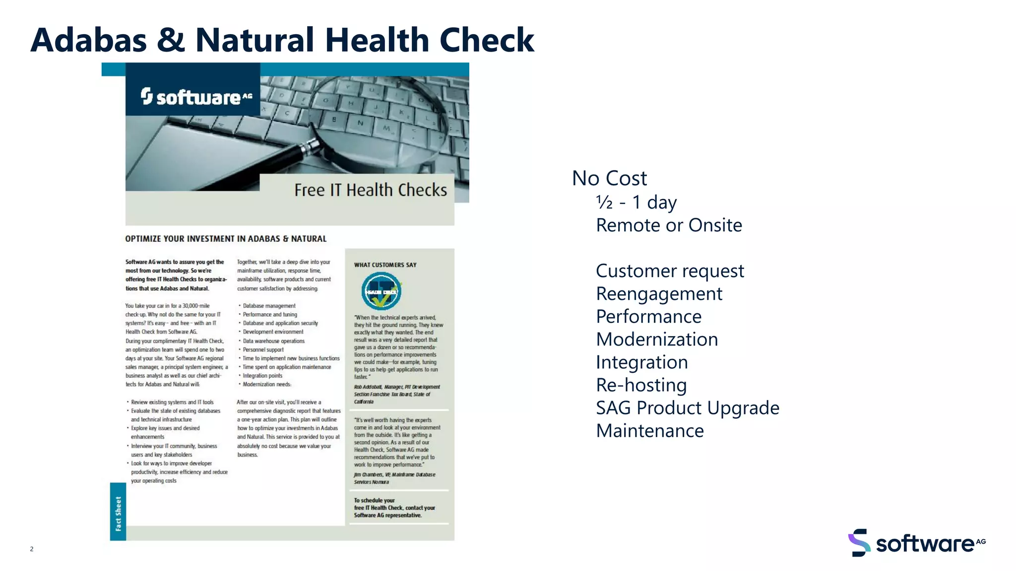 Adabas & Natural Health Check
2
No Cost
½ - 1 day
Remote or Onsite
Customer request
Reengagement
Performance
Modernization
Integration
Re-hosting
SAG Product Upgrade
Maintenance
 