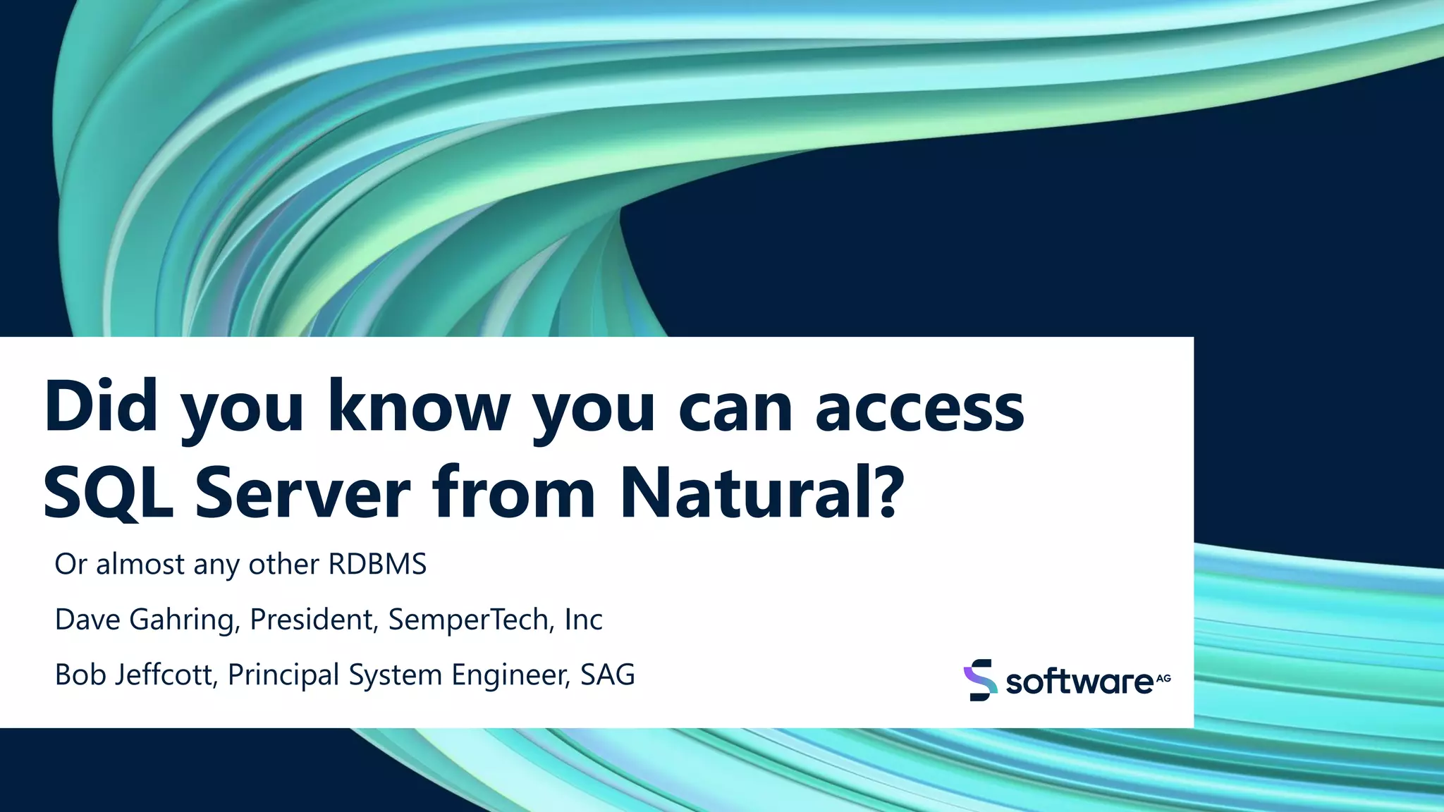 Did you know you can access
SQL Server from Natural?
Or almost any other RDBMS
Dave Gahring, President, SemperTech, Inc
Bob Jeffcott, Principal System Engineer, SAG
 