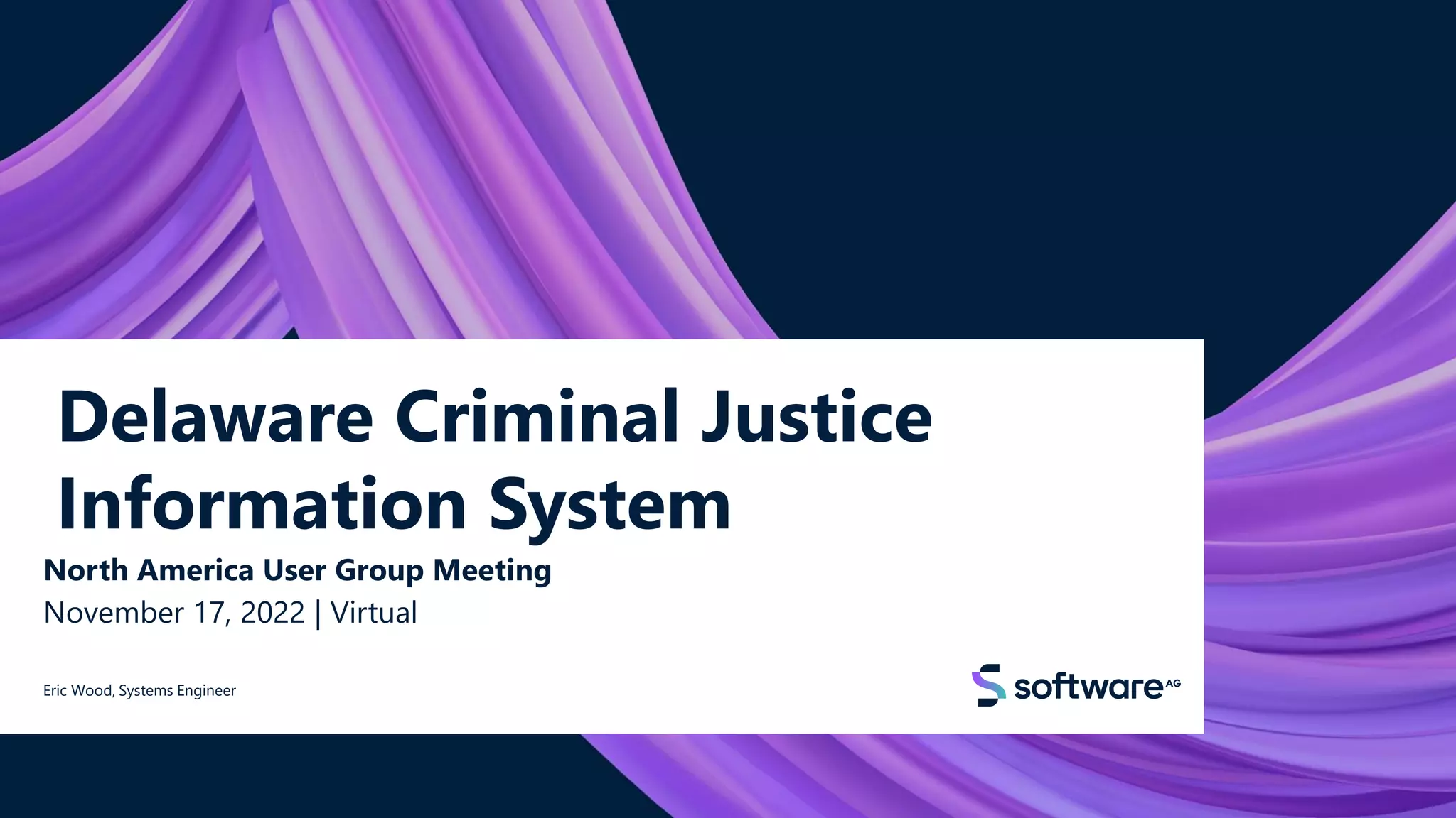 Delaware Criminal Justice
Information System
North America User Group Meeting
November 17, 2022 | Virtual
Eric Wood, Systems Engineer
© 2022 Software AG. All rights reserved.
1
 