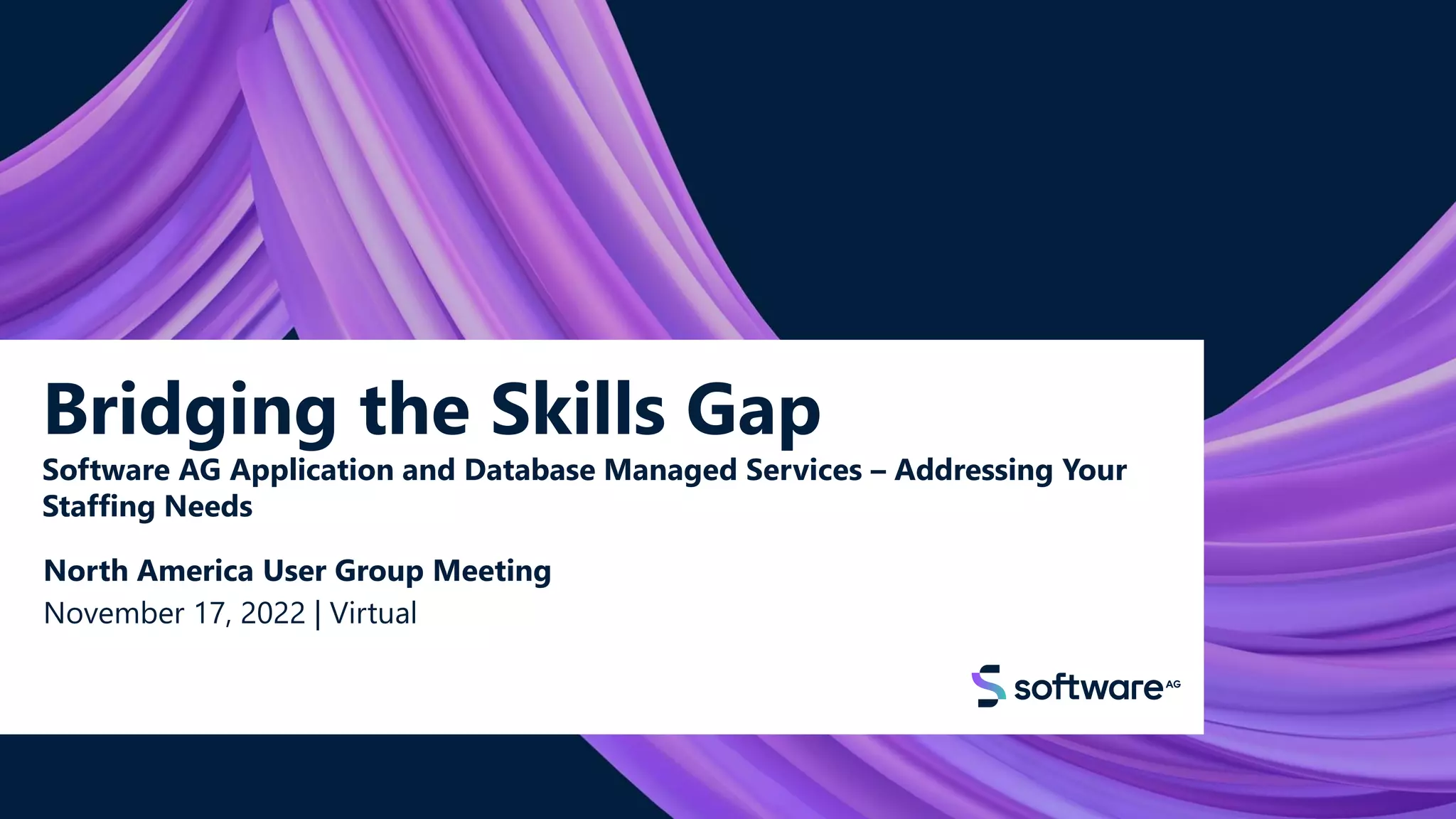 Bridging the Skills Gap
Software AG Application and Database Managed Services – Addressing Your
Staffing Needs
North America User Group Meeting
November 17, 2022 | Virtual
© 2022 Software AG. All rights reserved.
1
 