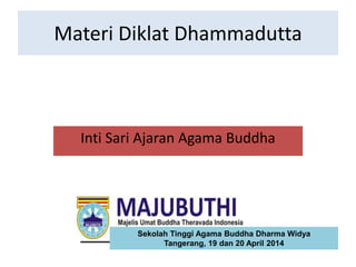 Materi Diklat Dhammadutta
Inti Sari Ajaran Agama Buddha
Sekolah Tinggi Agama Buddha Dharma Widya
Tangerang, 19 dan 20 April 2014
 