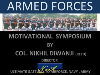 ARMED FORCES
MOTIVATIONAL SYMPOSIUM
BY
COL. NIKHIL DIWANJI (RETD)
DIRECTOR
NIKS ACADEMY
ULTIMATE GATEWAY TO AIRFORCE, NAVY , ARMY
N IKS ACADEMY
 