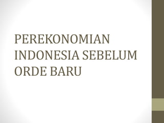 PEREKONOMIAN
INDONESIA SEBELUM
ORDE BARU
 