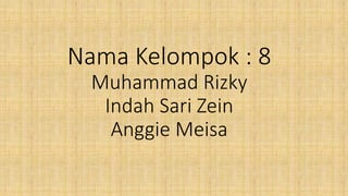 Nama Kelompok : 8
Muhammad Rizky
Indah Sari Zein
Anggie Meisa
 