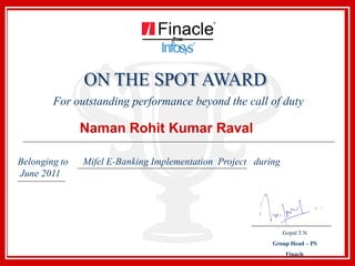 For outstanding performance beyond the call of duty
Naman Rohit Kumar Raval
Belonging to Mifel E-Banking Implementation Project during
June 2011
Gopal T.N
Group Head – PS
Finacle
 