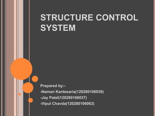 STRUCTURE CONTROL
SYSTEM
Prepared by:-
-Naman Kantesaria(120280106039)
-Jay Patel(120280106037)
-Vipul Chavda(120280106063)
 