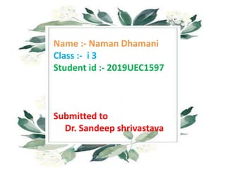 Name :- Naman Dhamani
Class :- i 3
Student id :- 2019UEC1597
Submitted to
Dr. Sandeep shrivastava
 