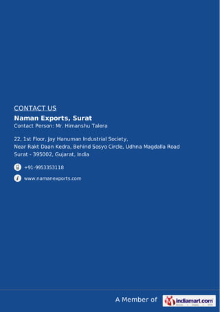 A Member of
CONTACT US
Naman Exports, Surat
Contact Person: Mr. Himanshu Talera
22, 1st Floor, Jay Hanuman Industrial Soci...