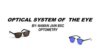 BY- NAMAN JAIN BSC
OPTOMETRY
OPTICAL SYSTEM OF THE EYE
 
