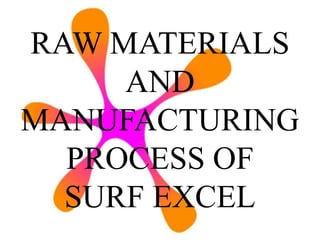 RAW MATERIALS
AND
MANUFACTURING
PROCESS OF
SURF EXCEL
 
