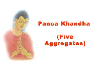 Panca Khandha

    (Five
 Aggregates)
        
 