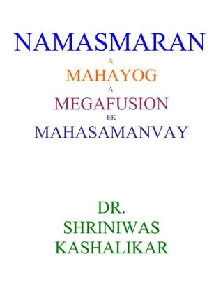 NAMASMARAN
      A

   MAHAYOG
      A

  MEGAFUSION
      EK

 MAHASAMANVAY



      DR.
   SHRINIWAS
  KASHALIKAR
 