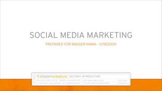 SOCIAL MEDIA MARKETING
   PREPARED FOR BADGER NAMA - 11/18/2009




               SECTION 1: INTRODUCTION
 