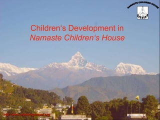 Children‘s Development in
                Namaste Children‘s House




http://www.orphanagenepal.org               1
 