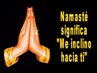 Namasté significa "Me inclino hacia ti"