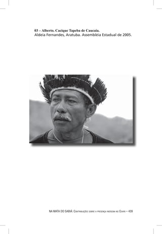03 – Alberto. Cacique Tapeba de Caucaia.
Aldeia Fernandes, Aratuba. Assembléia Estadual de 2005.




        NA MATA DO SABIÁ: CONTRIBUIÇÕES SOBRE A PRESENÇA INDÍGENA NO CEARÁ – 439
 