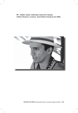 09 – Júnior Anacé. Liderança Anacé de Caucaia.
Aldeia Nazário, Crateús. Assembléia Estadual de 2006.




        NA MATA DO SABIÁ: CONTRIBUIÇÕES SOBRE A PRESENÇA INDÍGENA NO CEARÁ – 445
 