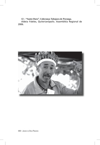 12 – “Santo Ouro”. Liderança Tabajara de Poranga.
   Aldeia Fideles, Quiterianópolis. Assembléia Regional de
2006.




448 – JOCENY DE DEUS PINHEIRO
 