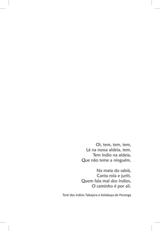 Oi, tem, tem, tem,
             Lá na nossa aldeia, tem.
                 Tem índio na aldeia,
            Que não teme a ninguém.

                  Na mata do sabiá,
                  Canta rola e juriti.
            Quem fala mal dos índios,
                O caminho é por ali.
Toré dos índios Tabajara e Kalabaça de Poranga
 