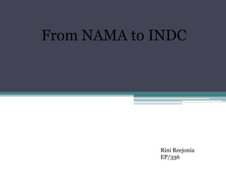 From NAMA to INDC
Rini Reejonia
EP/336
 