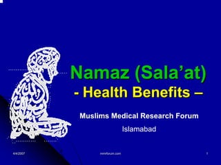 Namaz (Sala’at)
           - Health Benefits –
            Muslims Medical Research Forum
                                Islamabad


4/4/2007         mmrforum.com                1
 
