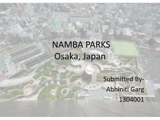 NAMBA PARKS
Osaka, Japan
Submitted By-
Abhiniti Garg
1304001
 